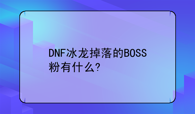 DNF冰龙掉落的BOSS粉有什么?