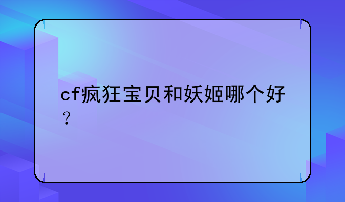 cf疯狂宝贝和妖姬哪个好？
