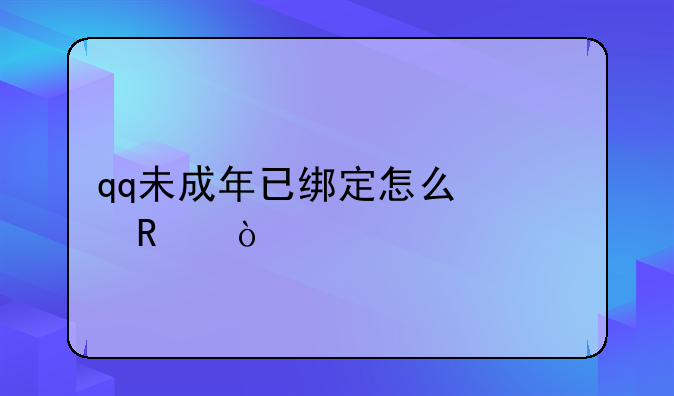 qq未成年已绑定怎么修改？