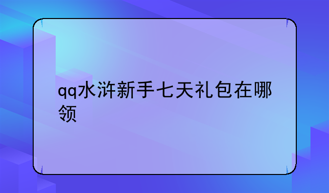 qq水浒新手七天礼包在哪领
