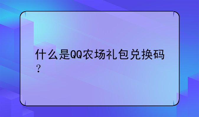 什么是QQ农场礼包兑换码？