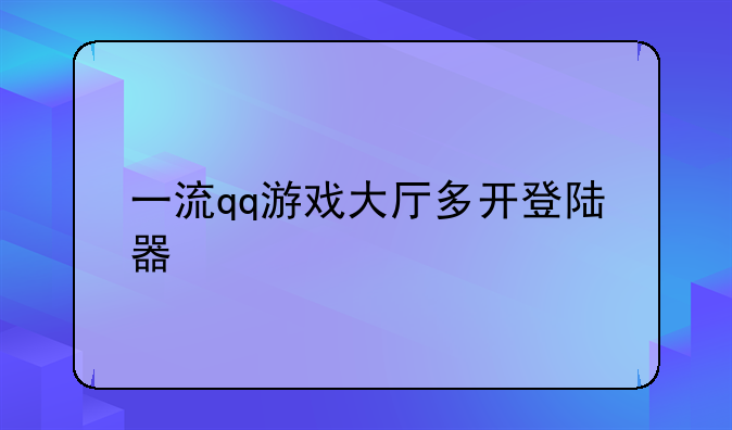 一流qq游戏大厅多开登陆器
