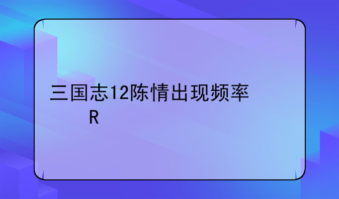 三国志12陈情出现频率修改