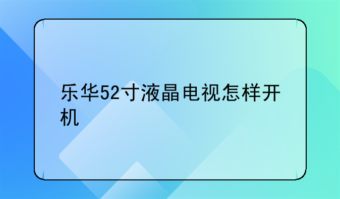 乐华52寸液晶电视怎样开机