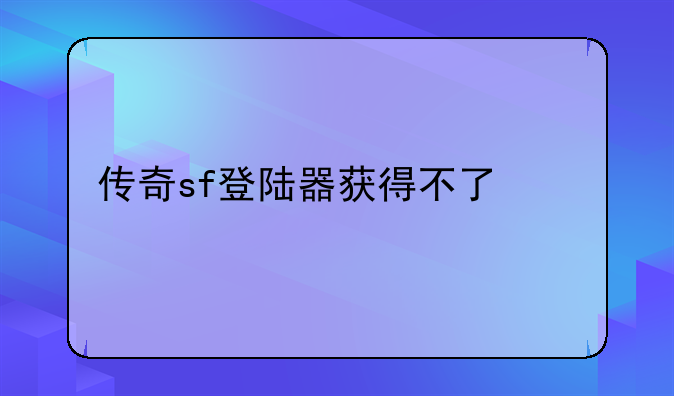 传奇sf登陆器获得不了信息
