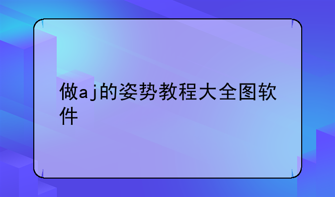 做aj的姿势教程大全图软件
