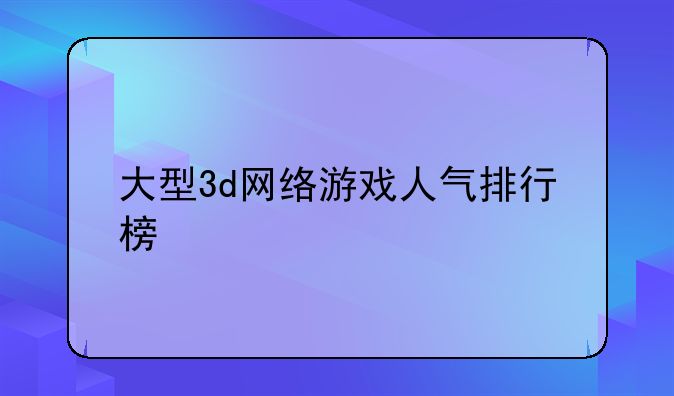 大型3d网络游戏人气排行榜