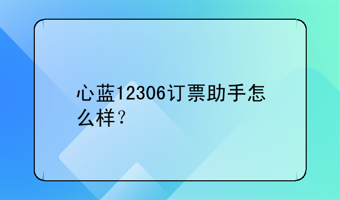 心蓝12306订票助手怎么样？