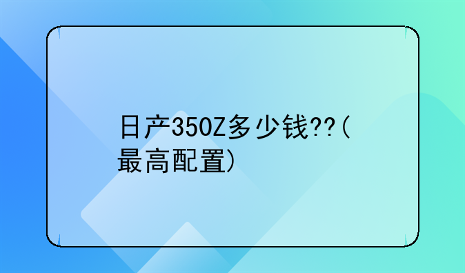 日产350Z多少钱??(最高配置)