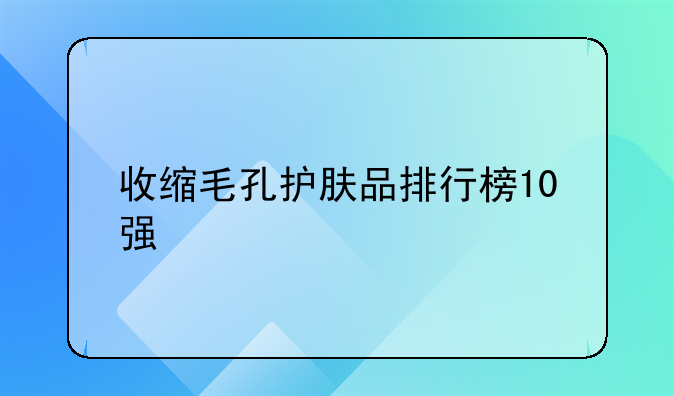 收缩毛孔护肤品排行榜10强