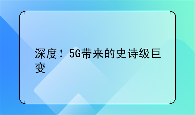 深度！5G带来的史诗级巨变