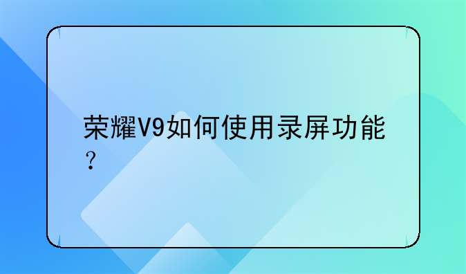 荣耀V9如何使用录屏功能？