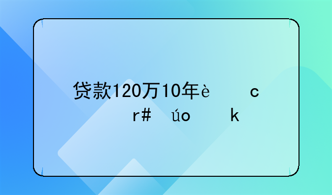 贷款120万10年还清月供多少