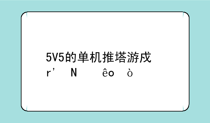 5V5的单机推塔游戏有哪些？