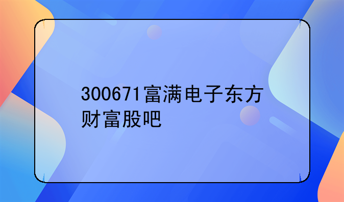 300671富满电子东方财富股吧