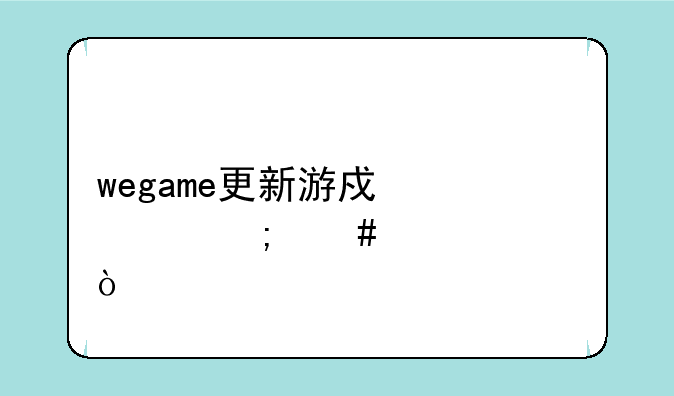 wegame更新游戏慢怎么解决？