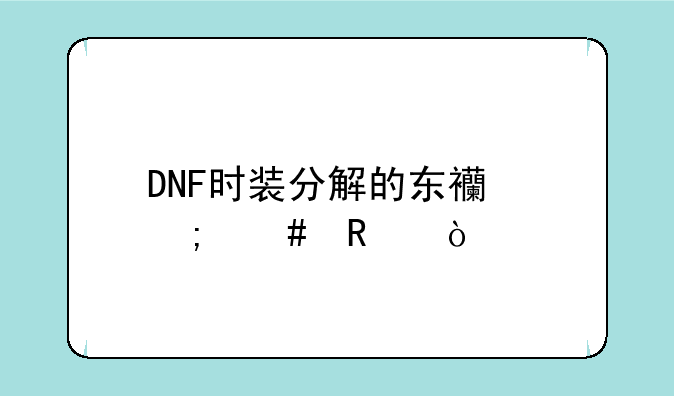DNF时装分解的东西怎么用？