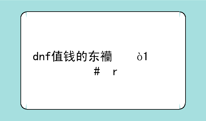 dnf值钱的东西，dnf什么最贵