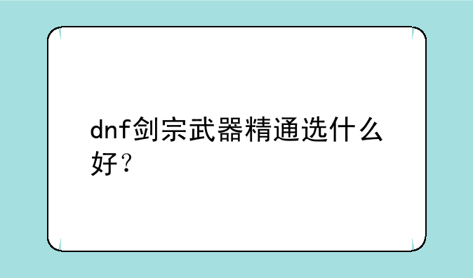 dnf剑宗武器精通选什么好？