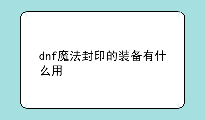 dnf魔法封印的装备有什么用