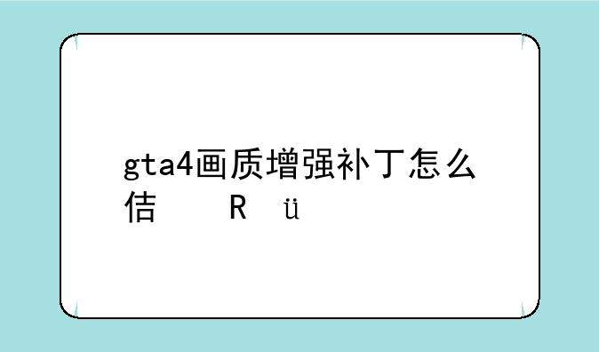 gta4画质增强补丁怎么使用?!