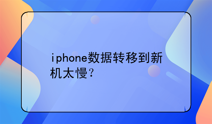 iphone数据转移到新机太慢？