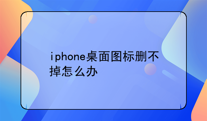 iphone桌面图标删不掉怎么办