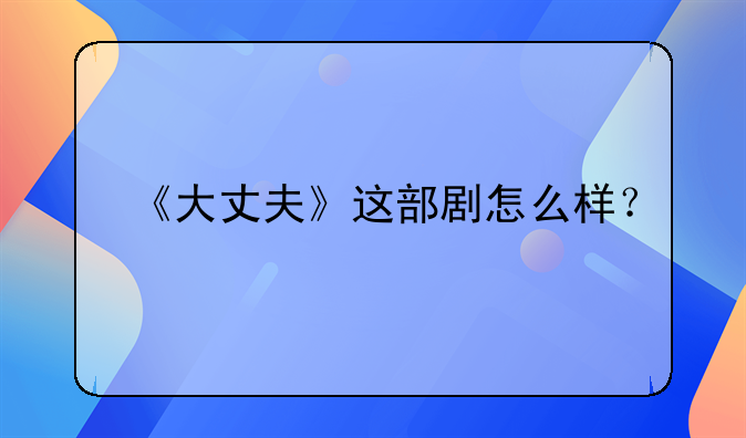 《大丈夫》这部剧怎么样？