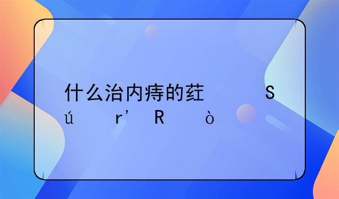 什么治内痔的药比较有用？