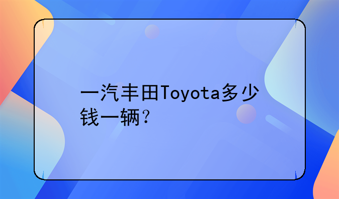 一汽丰田Toyota多少钱一辆？