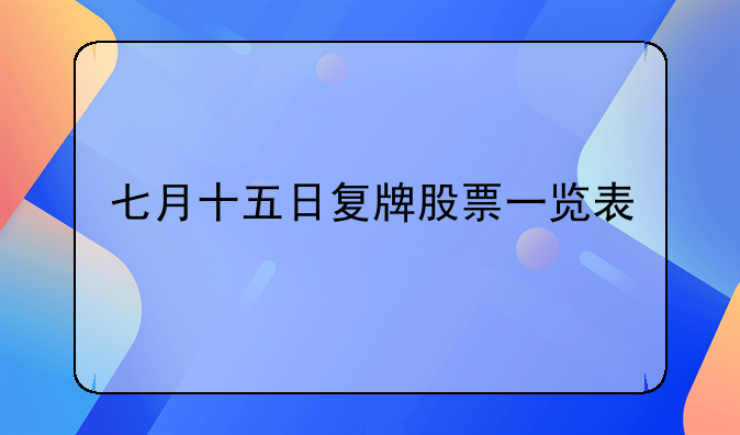 七月十五日复牌股票一览表