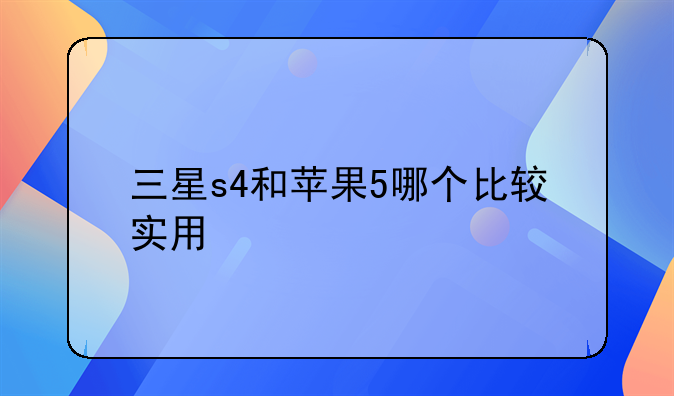 三星s4和苹果5哪个比较实用