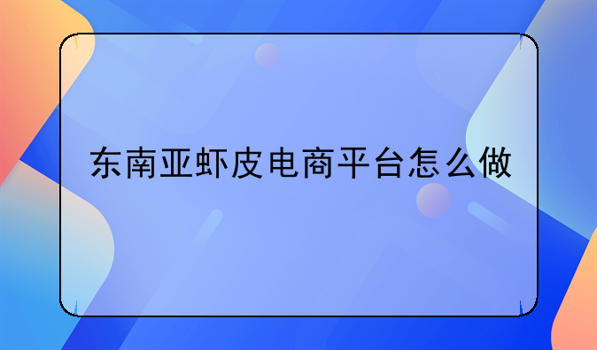 东南亚虾皮电商平台怎么做