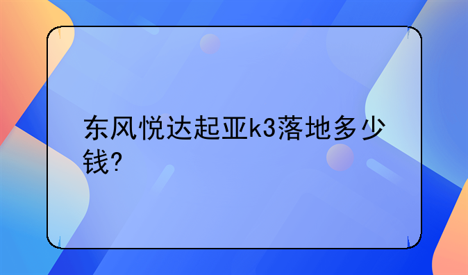 东风悦达起亚k3落地多少钱?