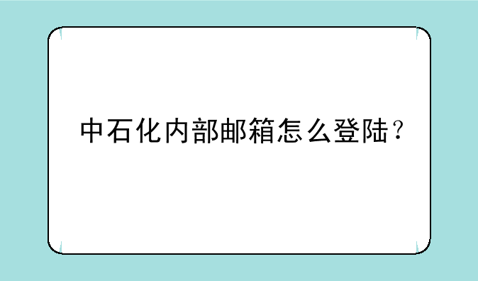 中石化内部邮箱怎么登陆？