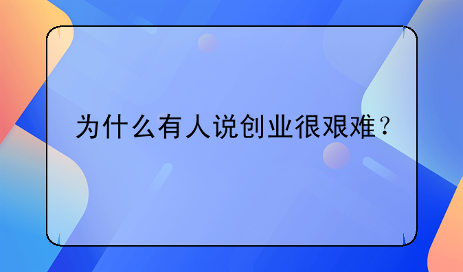 为什么有人说创业很艰难？