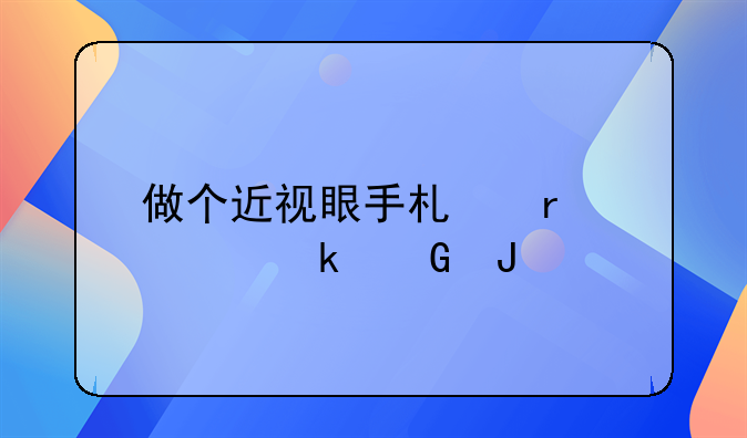 做个近视眼手术需要多少钱