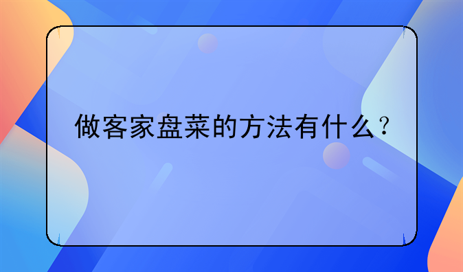 做客家盘菜的方法有什么？