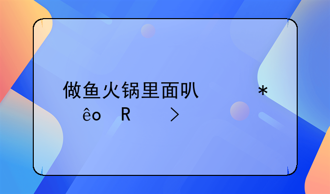 做鱼火锅里面可以加些蔬菜