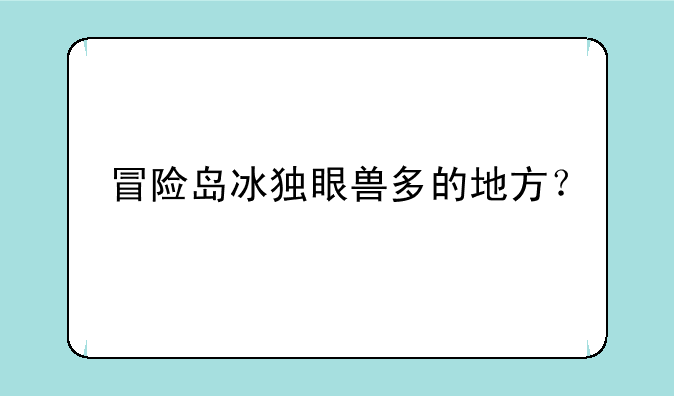 冒险岛冰独眼兽多的地方？