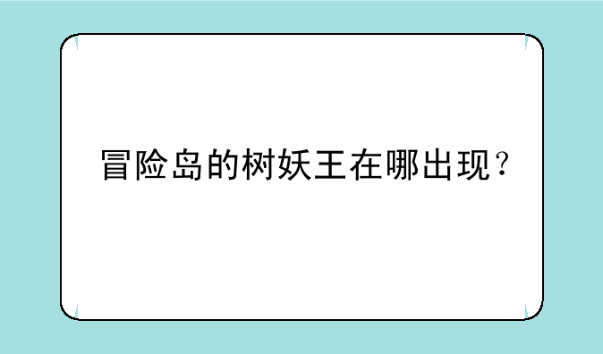 冒险岛的树妖王在哪出现？