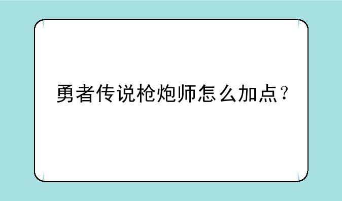 勇者传说枪炮师怎么加点？