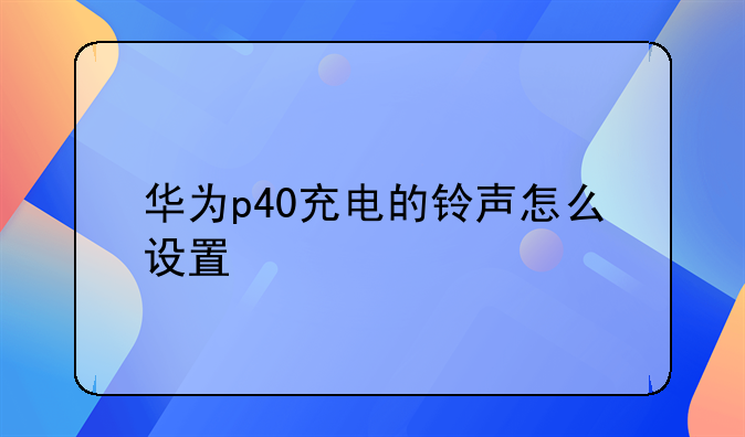 华为p40充电的铃声怎么设置