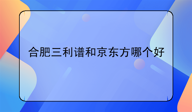 合肥三利谱和京东方哪个好