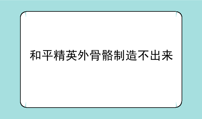 和平精英外骨骼制造不出来