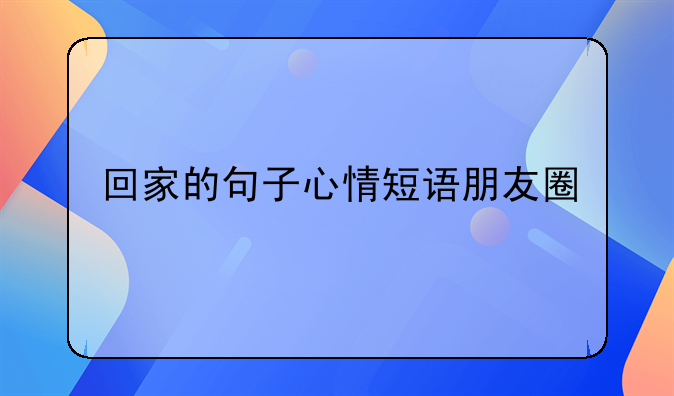 回家的句子心情短语朋友圈