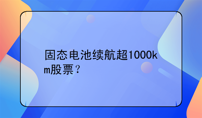 固态电池续航超1000km股票？