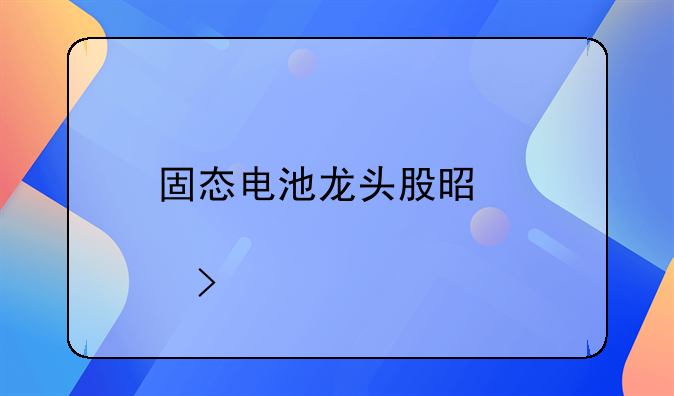 固态电池龙头股是那只股票