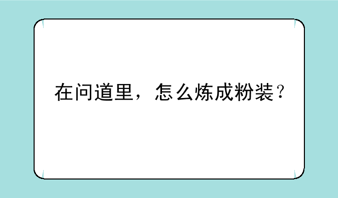 在问道里，怎么炼成粉装？