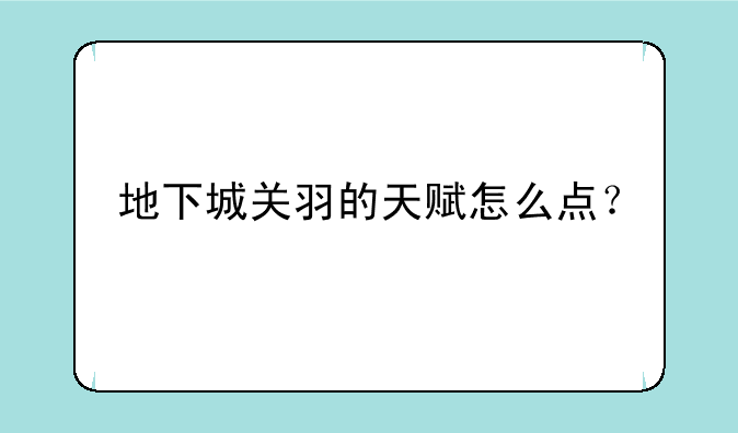 地下城关羽的天赋怎么点？